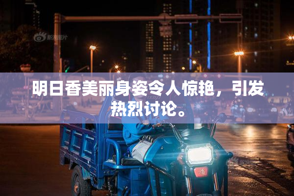 明日香美丽身姿令人惊艳，引发热烈讨论。