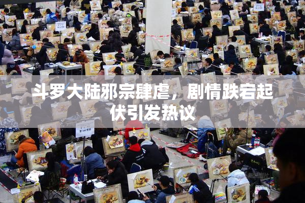 斗罗大陆邪宗肆虐，剧情跌宕起伏引发热议