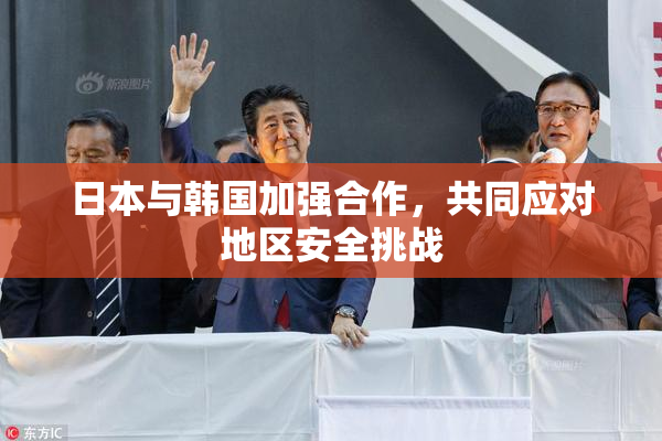 日本与韩国加强合作，共同应对地区安全挑战