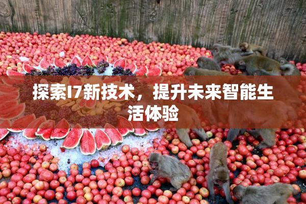 探索I7新技术，提升未来智能生活体验