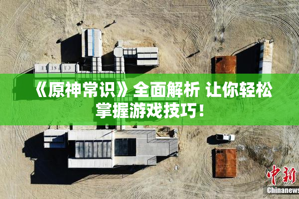 《原神常识》全面解析 让你轻松掌握游戏技巧！