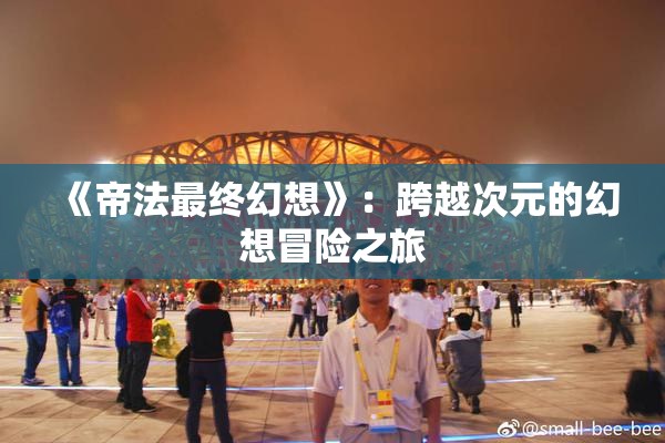 《帝法最终幻想》：跨越次元的幻想冒险之旅