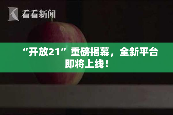“开放21”重磅揭幕，全新平台即将上线！