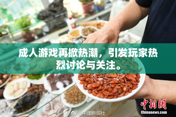 成人游戏再掀热潮，引发玩家热烈讨论与关注。