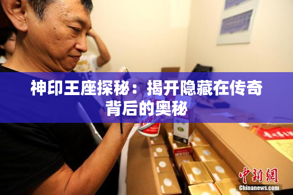 神印王座探秘：揭开隐藏在传奇背后的奥秘