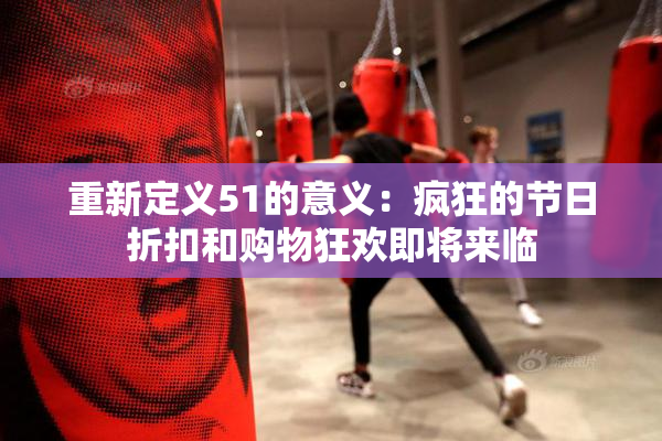 重新定义51的意义：疯狂的节日折扣和购物狂欢即将来临