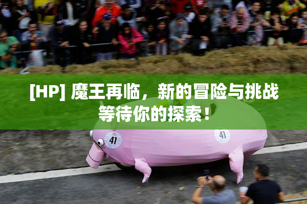 [HP] 魔王再临，新的冒险与挑战等待你的探索！