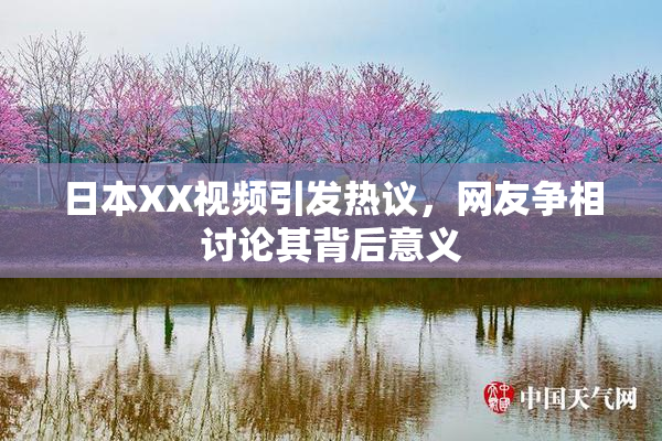 日本XX视频引发热议，网友争相讨论其背后意义
