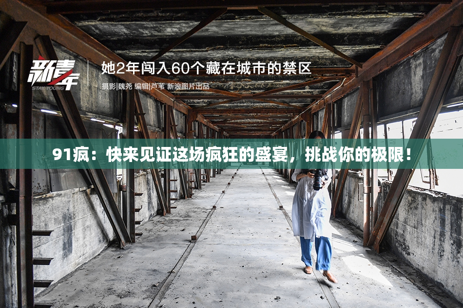 91疯：快来见证这场疯狂的盛宴，挑战你的极限！