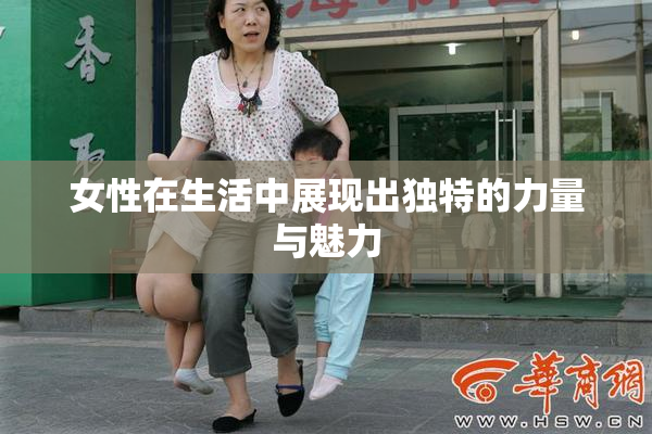 女性在生活中展现出独特的力量与魅力