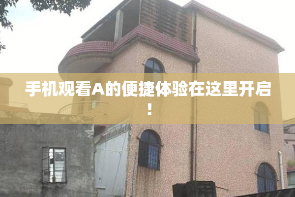 手机观看A的便捷体验在这里开启！