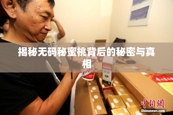 揭秘无码秘蜜桃背后的秘密与真相