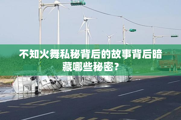 不知火舞私秘背后的故事背后暗藏哪些秘密？