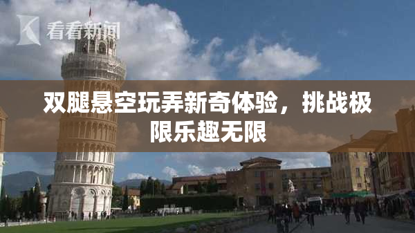 双腿悬空玩弄新奇体验，挑战极限乐趣无限