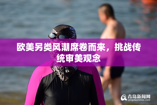 欧美另类风潮席卷而来，挑战传统审美观念