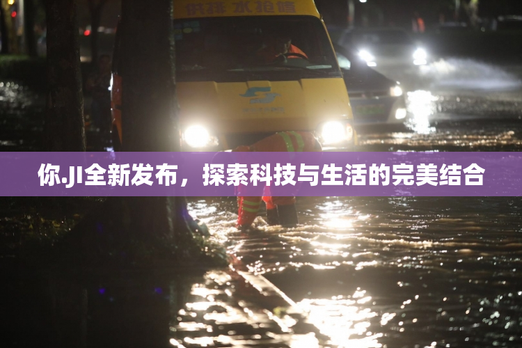 你.JI全新发布，探索科技与生活的完美结合