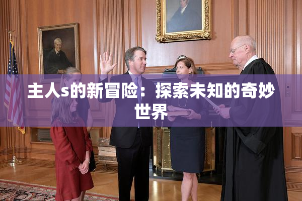 主人s的新冒险：探索未知的奇妙世界