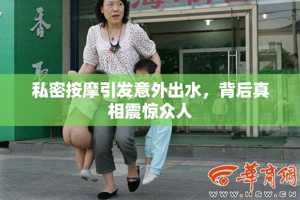 私密按摩引发意外出水，背后真相震惊众人
