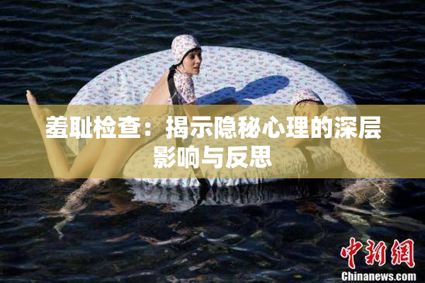 羞耻检查：揭示隐秘心理的深层影响与反思