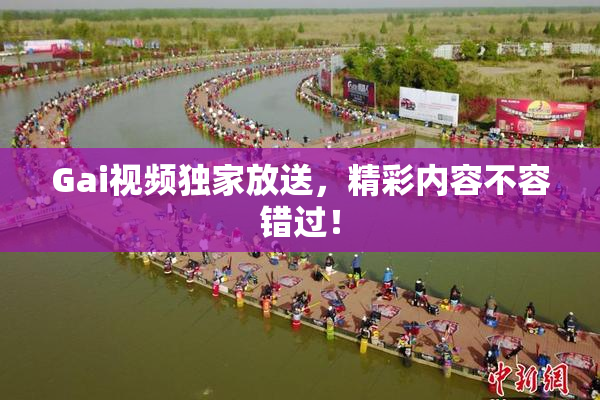 Gai视频独家放送，精彩内容不容错过！