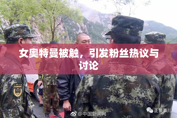 女奥特曼被触，引发粉丝热议与讨论