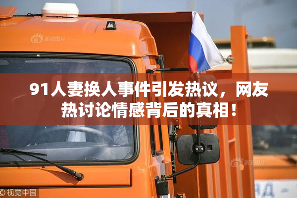 91人妻换人事件引发热议，网友热讨论情感背后的真相！