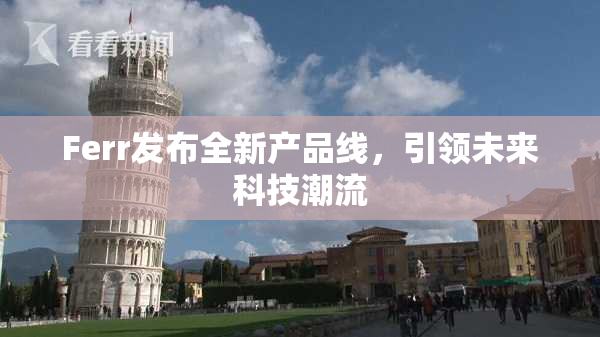 Ferr发布全新产品线，引领未来科技潮流