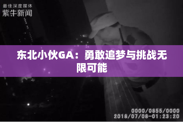 东北小伙GA：勇敢追梦与挑战无限可能