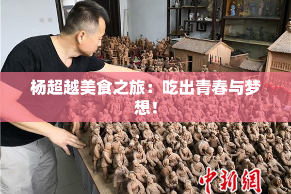 杨超越美食之旅：吃出青春与梦想！