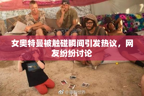 女奥特曼被触碰瞬间引发热议，网友纷纷讨论
