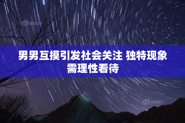 男男互摸引发社会关注 独特现象需理性看待