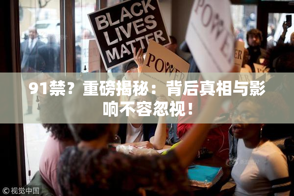 91禁？重磅揭秘：背后真相与影响不容忽视！
