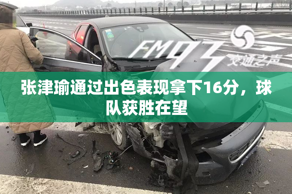 张津瑜通过出色表现拿下16分，球队获胜在望