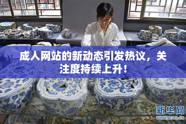 成人网站的新动态引发热议，关注度持续上升！
