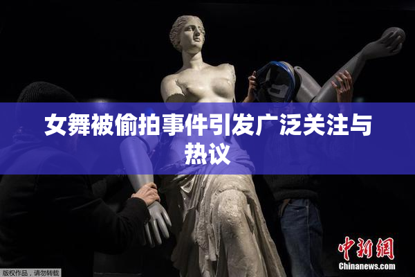 女舞被偷拍事件引发广泛关注与热议