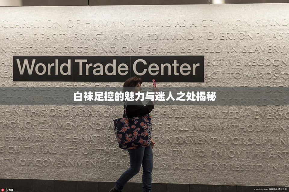 白袜足控的魅力与迷人之处揭秘