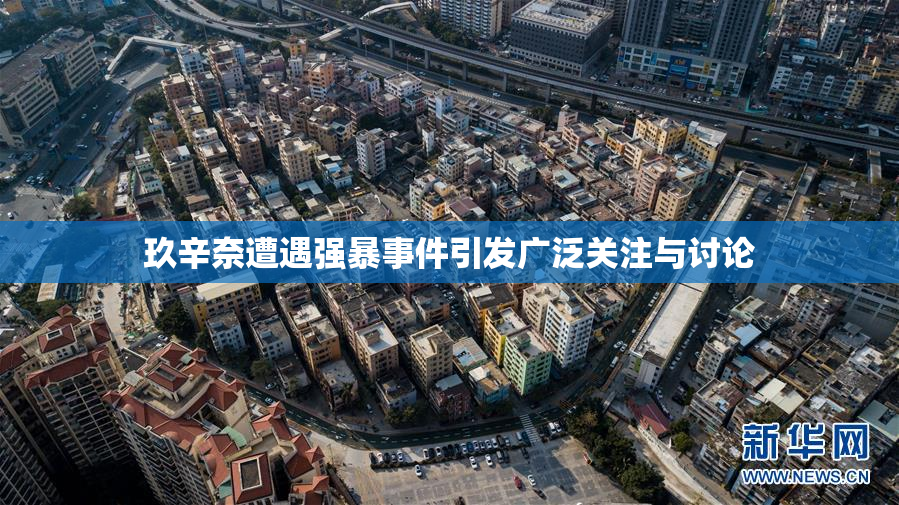 玖辛奈遭遇强暴事件引发广泛关注与讨论
