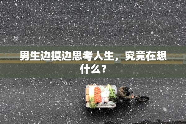 男生边摸边思考人生，究竟在想什么？