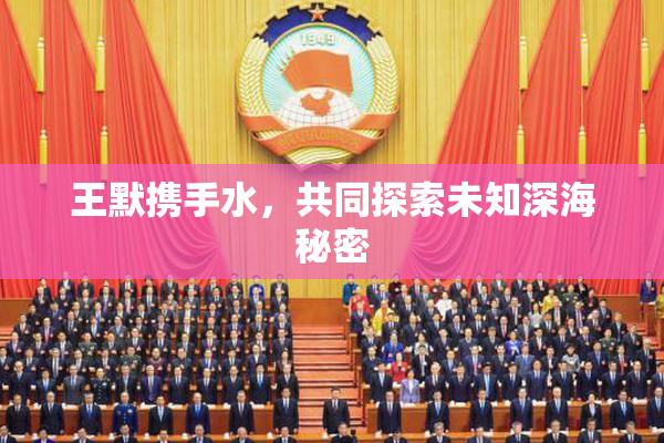 王默携手水，共同探索未知深海秘密