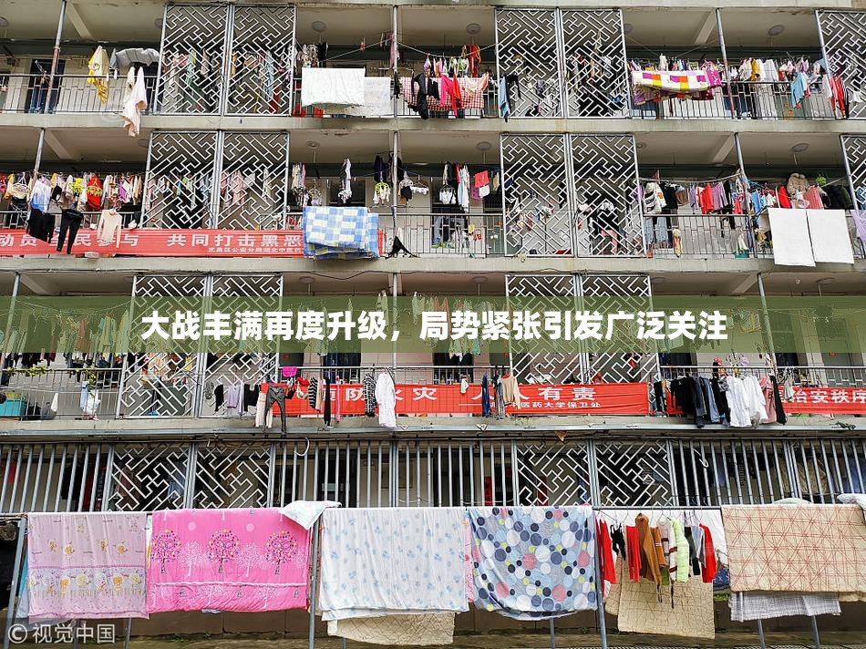 大战丰满再度升级，局势紧张引发广泛关注