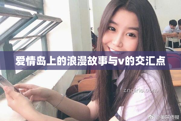 爱情岛上的浪漫故事与v的交汇点