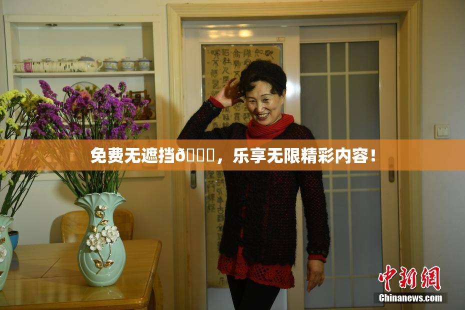 免费无遮挡🔞，乐享无限精彩内容！