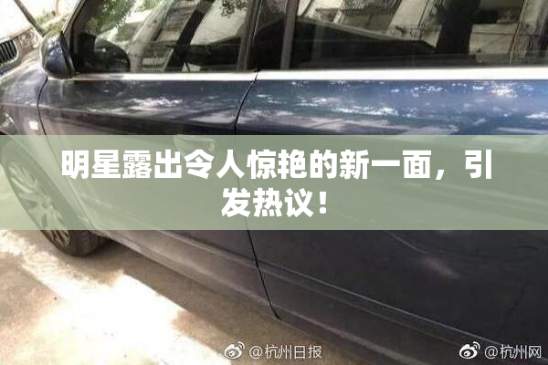 明星露出令人惊艳的新一面，引发热议！