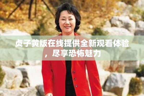 贞子黄版在线提供全新观看体验，尽享恐怖魅力