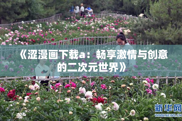 《涩漫画下载a：畅享激情与创意的二次元世界》