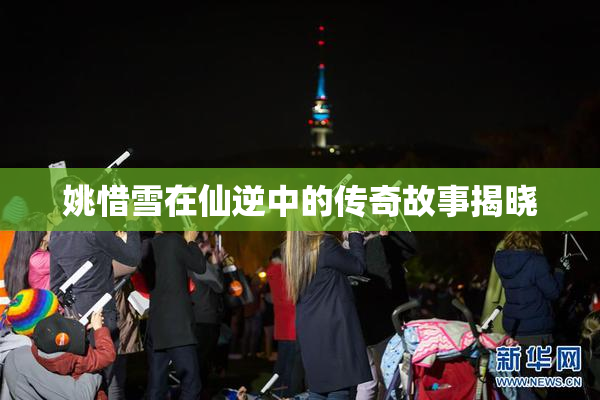 姚惜雪在仙逆中的传奇故事揭晓
