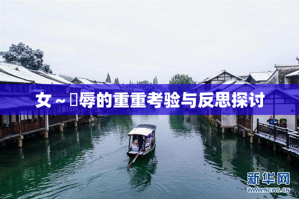 女～婬辱的重重考验与反思探讨