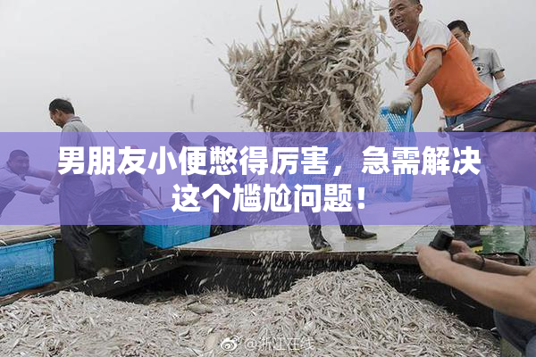男朋友小便憋得厉害，急需解决这个尴尬问题！