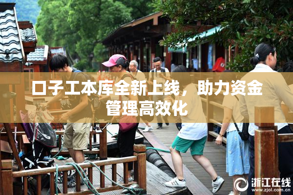口子工本库全新上线，助力资金管理高效化