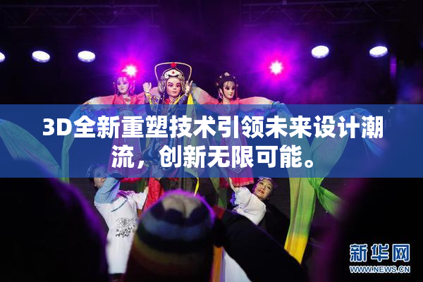 3D全新重塑技术引领未来设计潮流，创新无限可能。